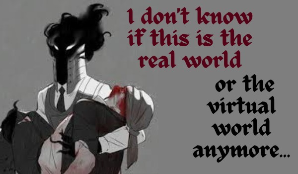 I don’t know if this is the real world or the virtual world anymore… II