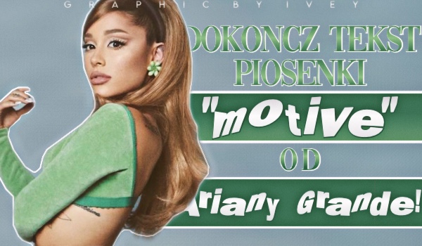 Dokończ tekst piosenki „motive” od Ariany Grande!