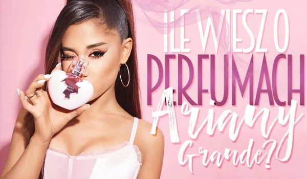 Ile wiesz o perfumach Ariany Grande?