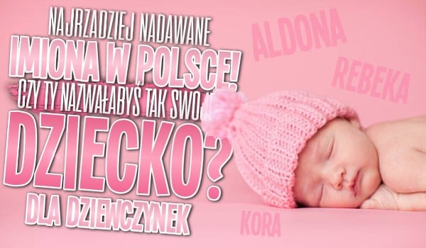 Najrzadziej nadawane imiona w Polsce – Czy Ty nazwałabyś tak swoje dziecko? Głosowanie!