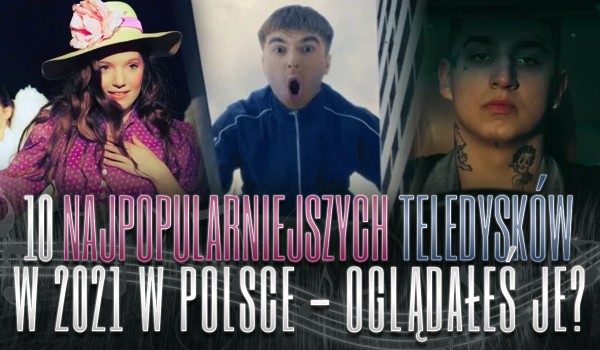 10 najpopularniejszych teledysków w 2021 roku w Polsce! – Oglądałeś je?
