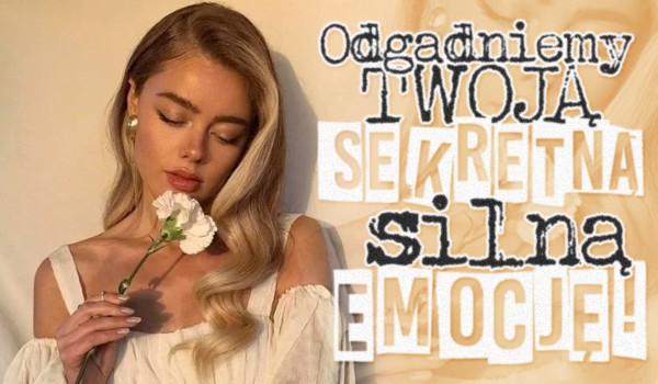 Odgadniemy Twoją sekretną, silną emocję!