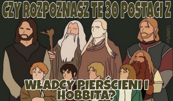 Czy rozpoznasz te 30 postaci z Władcy Pierścieni i Hobbita?