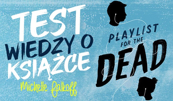 Test wiedzy o książce ”Playlist for the Dead. Posłuchaj, a zrozumiesz” Michelle Falkoff!