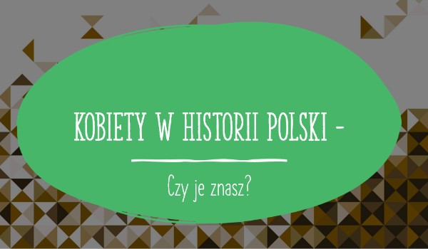 Kobiety w historii Polski – czy je znasz?