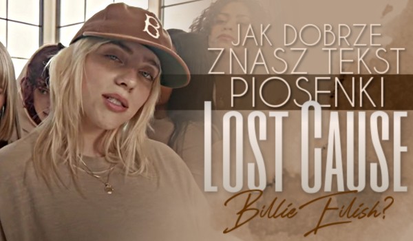 Jak dobrze znasz tekst piosenki „Lost Cause” Billie Eilish?