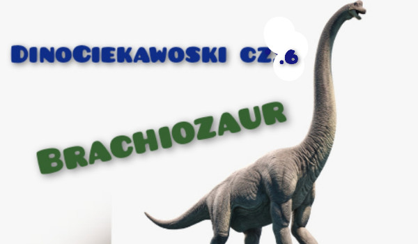 DinoCiekawoski cz.3| Brachiozaur