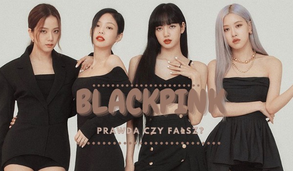 BLACKPINK: Prawda czy fałsz?