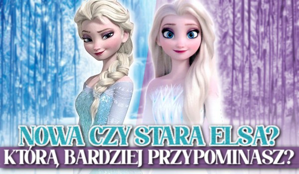 Nowa czy stara Elsa? Którą bardziej przypominasz?