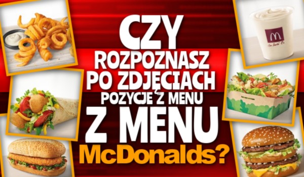 Czy rozpoznasz po zdjęciach pozycje z menu McDonald’s?