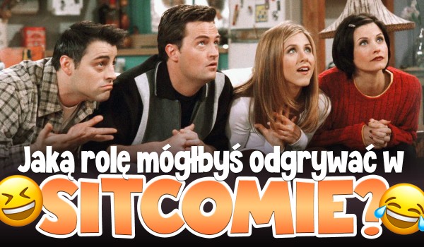 Jaką rolę mógłbyś odgrywać w sitcomie?