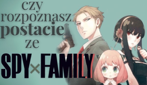 Czy rozpoznasz postacie ze Spy x Family?