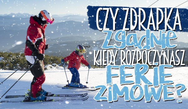 Czy zdrapka zgadnie, kiedy zaczynasz ferie zimowe?