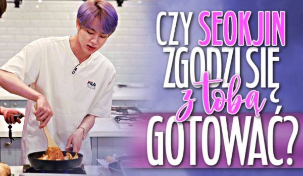 Czy Seokjin zgodzi się z Tobą gotować?