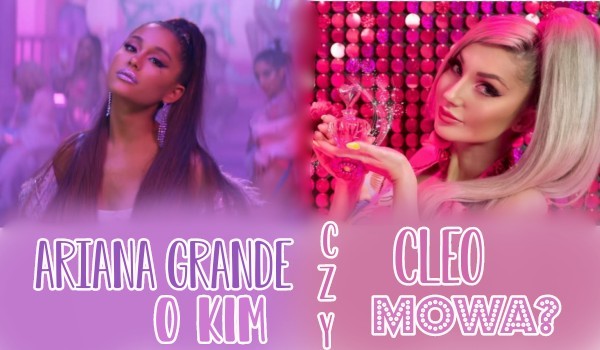 Ariana Grande czy Cleo? – O kim mowa?