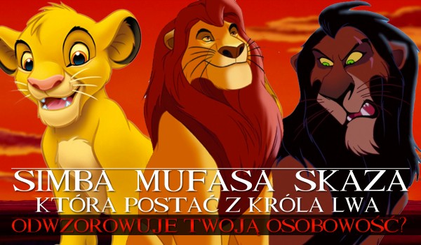 Mufasa, Simba czy Skaza? Która postać z Króla Lwa idealnie odwzorowuje Twoją osobowość?