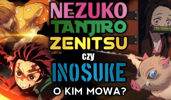 Nezuko, Tanjiro, Zenitsu czy Inosuke – o kim mowa?