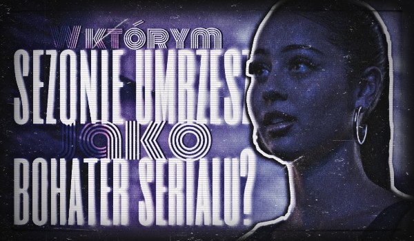 W którym sezonie umrzesz, jako bohater serialu?