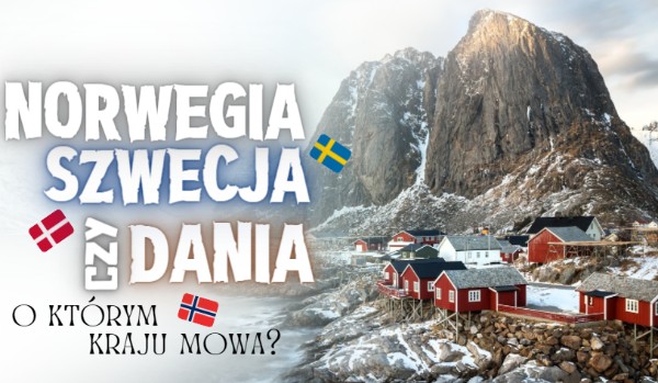 Norwegia, Szwecja, czy Dania? – O którym kraju mowa?