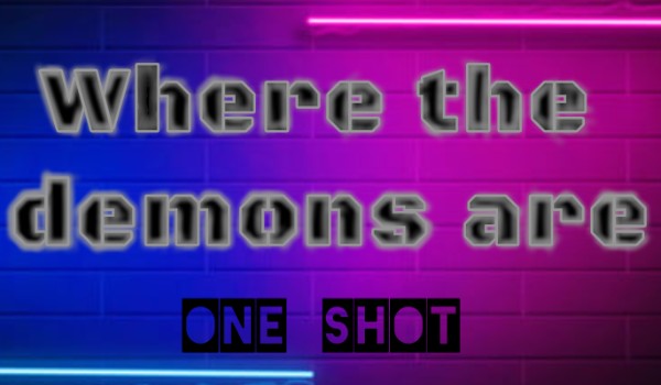 Where the demons are [one shot]