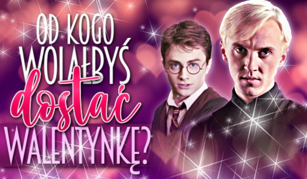 Od kogo wolałbyś dostać Walentynkę? Harry Potter