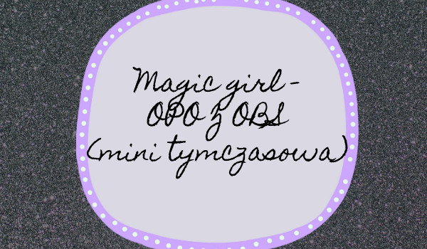 Magic Girl- opo z obs zapisy