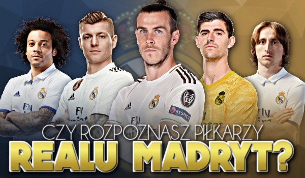 Czy rozpoznasz piłkarzy Realu Madryt?