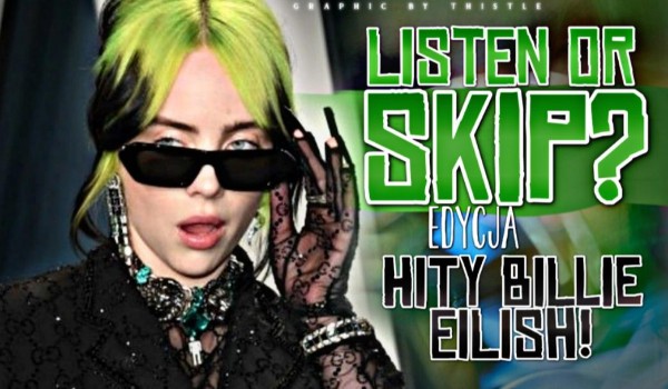 LISTEN or SKIP? – Edycja hity Billie Eilish!