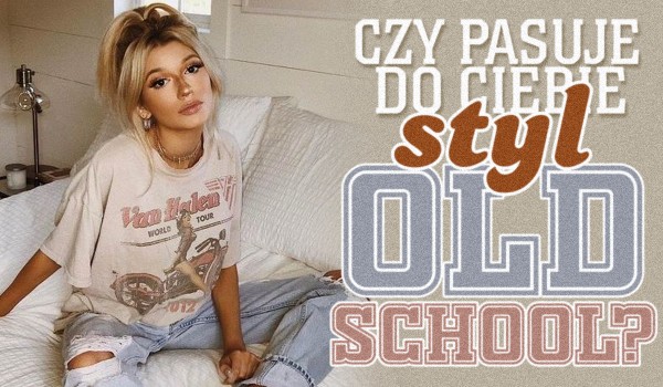 Czy pasuje do Ciebie styl Old School?