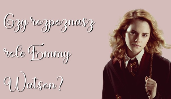 Czy rozpoznasz role Emmy Watson?