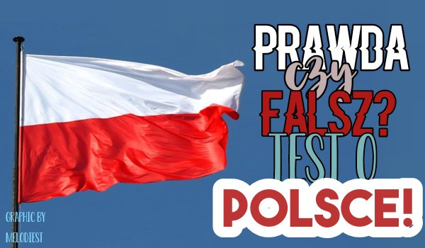 Prawda czy fałsz? -Test o Polsce!