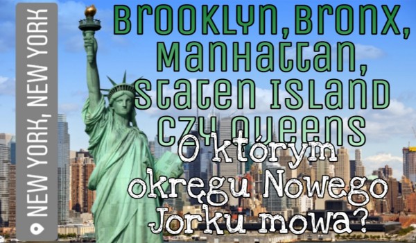 Brooklyn, Bronx, Manhattan, Staten Island czy Queens — O którym okręgu Nowego Jorku mowa?