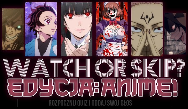 Watch or Skip? — Edycja: Anime!