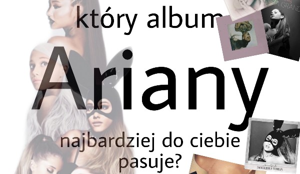 Który album Ariany najbardziej do ciebie pasuje?