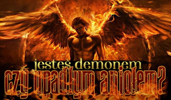 Jesteś demonem czy upadłym aniołem?