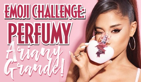 Emoji challenge: Perfumy Ariany Grande!
