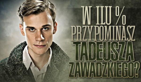 W ilu % przypominasz Tadeusza Zawadzkiego?