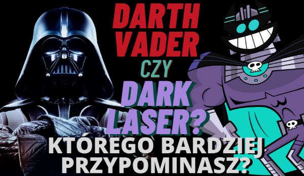 Darth Vader czy Dark Laser? Którego bardziej przypominasz?