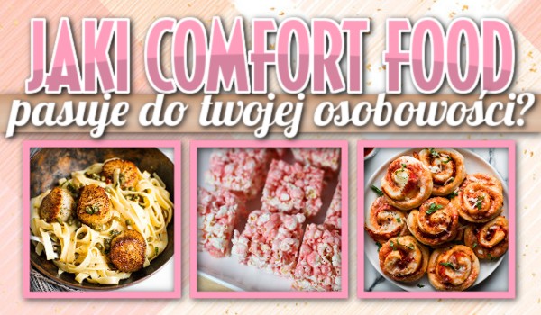 Jaki Comfort Food pasuje do Twojej osobowości?