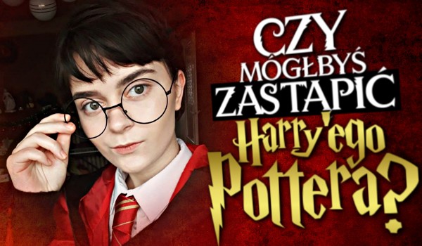 Czy mógłbyś zastąpić Harry’ego Pottera?