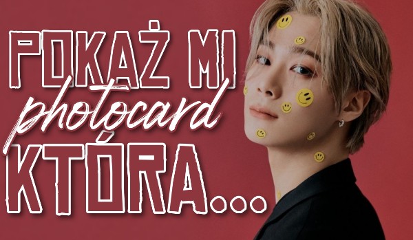 Pokaż mi photocard, która… – 9
