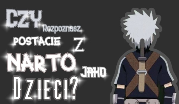 Czy rozpoznasz postacie z Naruto jako dzieci?