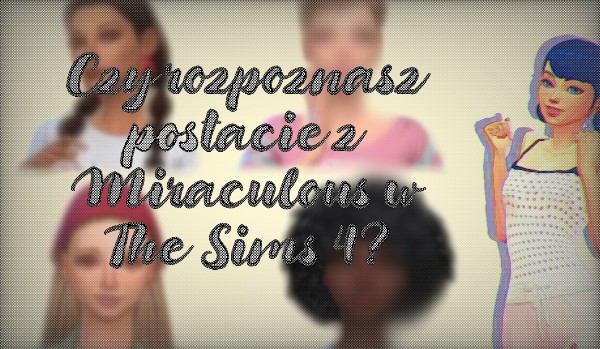 Czy rozpoznasz postacie z Miraculous w The Sims 4?