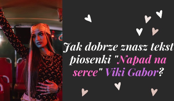 Jak dobrze znasz tekst piosenki „Napad na serce” Viki Gabor?