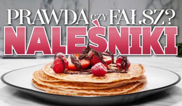 Prawda czy fałsz? – Naleśniki