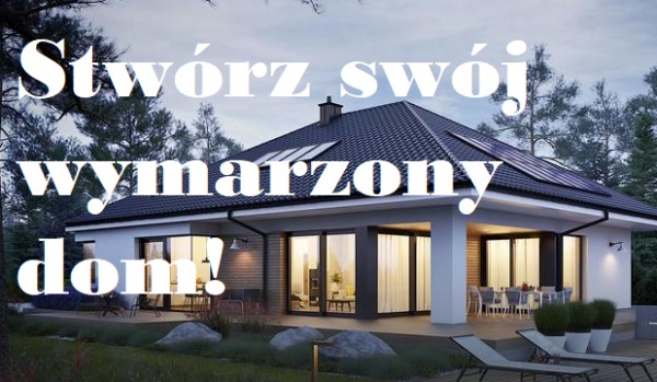 Stwórz swój wymarzony dom!