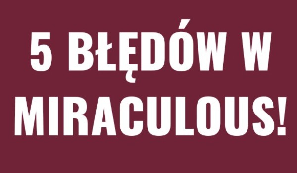 5 błędów w miraculous!!!