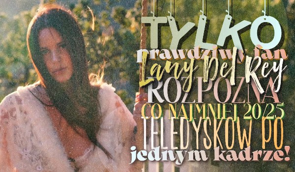 Zgadywanka: Tylko prawdziwy fan Lany Del Rey rozpozna co najmniej 20/25 teledysków po jednym kadrze!