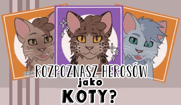 Rozpoznasz herosów jako koty?