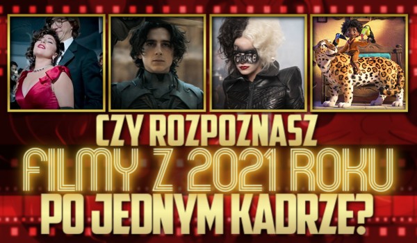 Czy rozpoznasz filmy z 2021 roku po jednym kadrze?
